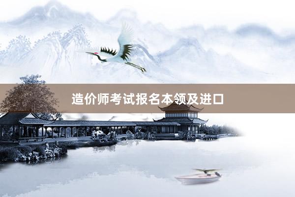 造价师考试报名本领及进口