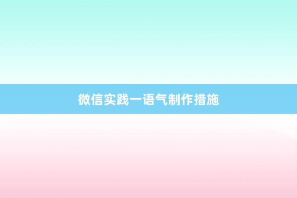 微信实践一语气制作措施
