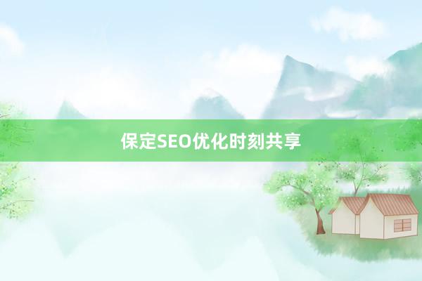 保定SEO优化时刻共享