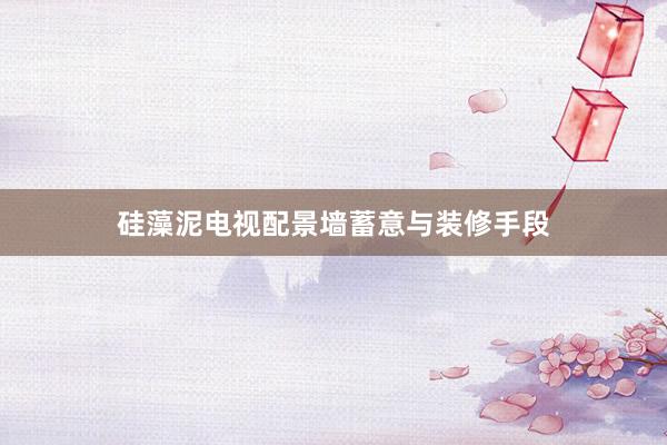 硅藻泥电视配景墙蓄意与装修手段