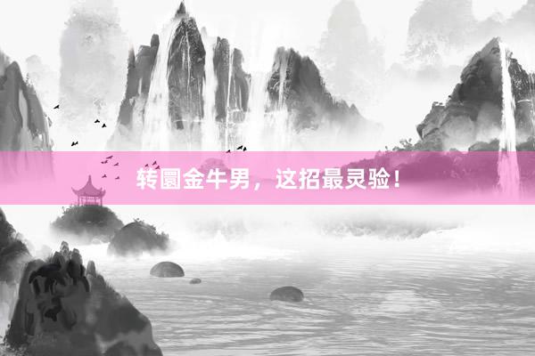 转圜金牛男，这招最灵验！