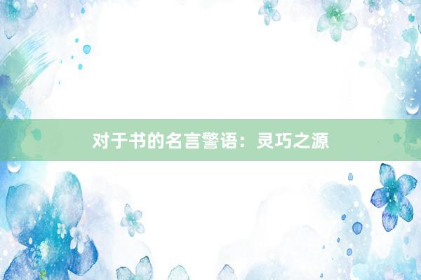 对于书的名言警语：灵巧之源