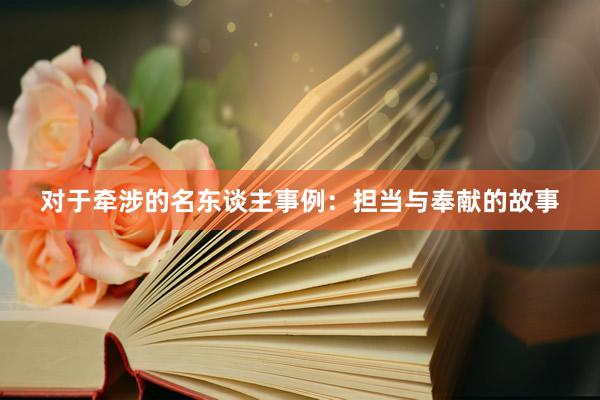 对于牵涉的名东谈主事例：担当与奉献的故事