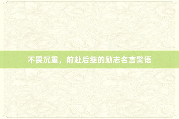 不畏沉重，前赴后继的励志名言警语