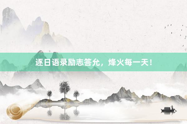 逐日语录励志答允，烽火每一天！