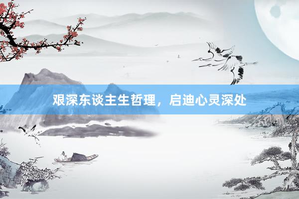 艰深东谈主生哲理，启迪心灵深处