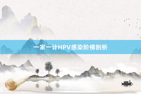 一家一计HPV感染阶梯剖析