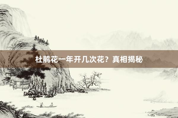 杜鹃花一年开几次花？真相揭秘