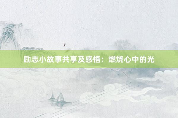 励志小故事共享及感悟：燃烧心中的光