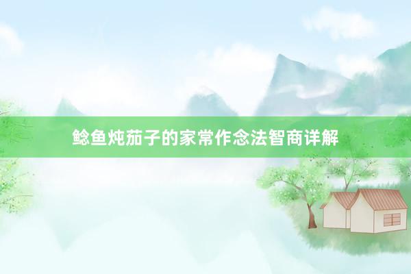 鲶鱼炖茄子的家常作念法智商详解