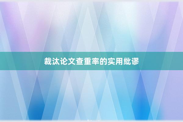 裁汰论文查重率的实用纰谬