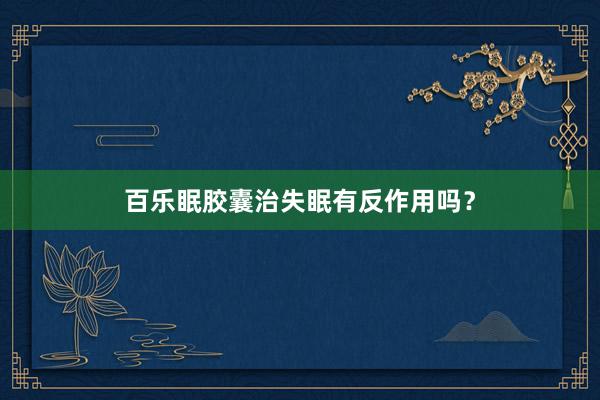 百乐眠胶囊治失眠有反作用吗？