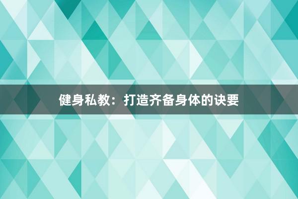 健身私教：打造齐备身体的诀要