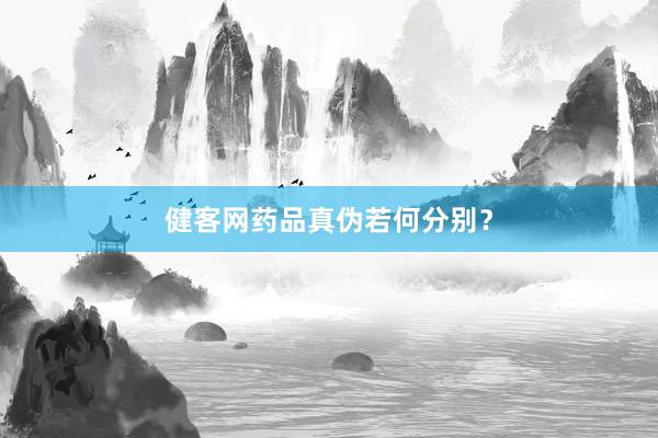 健客网药品真伪若何分别？