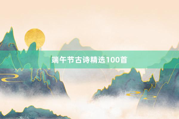 端午节古诗精选100首